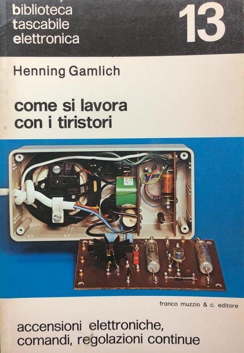Come si lavora con i tiristori: accensioni elettroniche, comandi, regolazioni continue - copertina