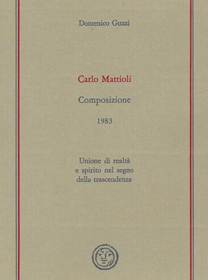Carlo Mattioli : Composizione (1983),unione di realtà e spirito nel segno della trascendenza - Domenico Guzzi - copertina