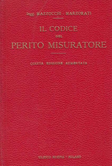 Il codice del perito misuratore : raccolta di norme e dati pratici per la misura e la valutazione d'ogni lavoro edile,prontuario per preventivi, liquidazioni, collaudi, perizie, arbitramenti .. - Felice Mazzocchi - copertina