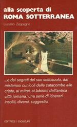 Alla scoperta di Roma sotterranea ... : e dei segreti del suo sottosuolo, dai misteriosi cunicoli delle catacombe alle cripte, ai mitrei, ai labirinti dell'antica città romana