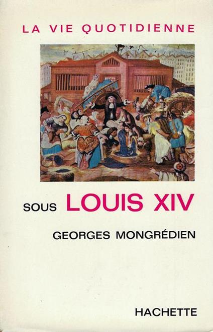 La vie quotidienne sous Louis 14 - Georges Mongredien - copertina