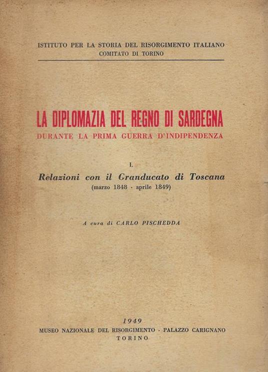 La diplomazia del regno di Sardegna durante la guerra d' indipendenza, 1.Relazioni con il Granducato di Toscana : marzo 1848-aprile 1849 - Carlo Pischedda - copertina