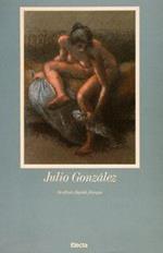 Julio Gonzalez. Sculture, Dipinti, Disegni