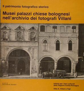 Il patrimonio fotografico storico. Musei palazzi chiese bolognesi nell'archivio dei fotografi Villani - Simonetta M. Bondoni - copertina