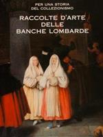 Per una storia del collezionismo. RACCOLTE D’ARTE DELLE BANCHE LOMBARDE