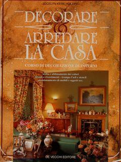 Decorare. Arredare La Casa. Corso Di Decorazione Di Interni. Scelta E Abbinamento Dei Colori- Tessuti E Rivestimenti. Trompe-L'Oeil E Stencil. Posizionamento Di Mobili E Oggetti Ecc Di :Holding Jovelyn Kerr - copertina
