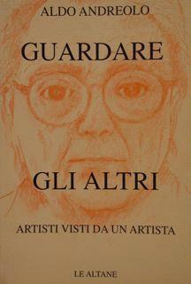 Guardare Gli Altri. Artisti Visti Da Un Artista - Aldo Andreolo - copertina