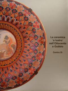 La Ceramica ‘A Lustro’ Nell’Ottocento A Gubbio Di :Cece F - copertina