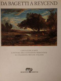 Da Bagetti a Reycend. Capolavori d'arte e pittura dell'ottocento piemontese in collezioni private italiane. Torino, 11 giugno - 6 luglio 1986 - Angelo Dragone - copertina