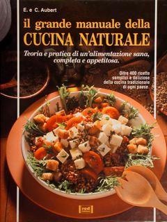 Il grande manuale della Cucina Naturale. Teoria e pratica di un'alimentazione sana, completa e appetitosa. Oltre 400 ricette semplici e deliziose della cucina tradizionale di ogni paese - Edouard Aubert - copertina