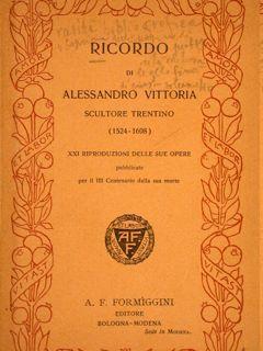 Ricordo Di Alessandro Vittoria Scultore Trentino (1525-1608)... Per Il Iii Centenario Della Sua Morte. A.F. Formiggini Ed., Bologna-Modena, S.D. (1909) - copertina