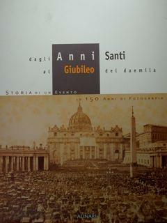 Dagli Anni Santi al Giubileo del duemila. Storia di un eventoin 150 anni di fotografia. Roma,19 dicembre 1996 - 31 marzo 1997 - Piero Becchetti - copertina