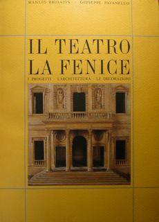 Il teatro La Fenice. I progetti, l'architettura, le decorazioni - Manlio Brusatin,Giuseppe Pavanello - copertina