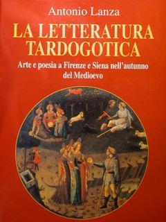 La Letteratura Tardogotica. Arte E Poesia A Firenze E Siena Nell'Autunno Del Medioevo - Antonio Lanza - copertina