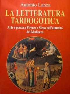 La Letteratura Tardogotica. Arte E Poesia A Firenze E Siena Nell'Autunno Del Medioevo - Antonio Lanza - copertina