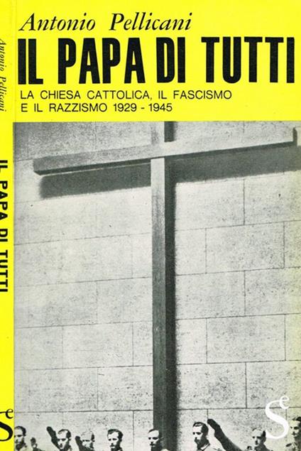 Il Papa di tutti. La chiesa cattolica, il fascismo e il razzismo 1929-1945 - Antonio Pellicani - copertina