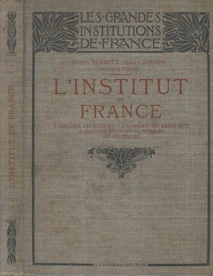 L' Institut de France. L' Académie des Science, L' académie des Beaux-Arts, L' Académie des Sciences Morales et Politiques - Gaston Darboux - copertina