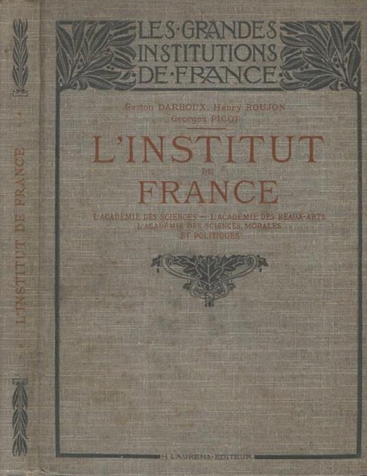 L' Institut de France. L' Académie des Science, L' académie des Beaux-Arts, L' Académie des Sciences Morales et Politiques - Gaston Darboux - copertina