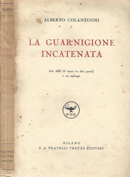 La guarnigione incatenata. Tre atti (il terzo in due parti) e un epilogo - Alberto Colantuoni - copertina