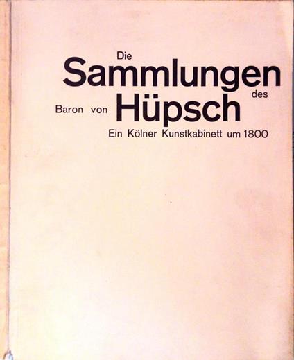 Die Sammlungen des Baron von Hupsch. ein Kolner Kunstkabinett um 1800 - Ausstellung des Hessischen Landesmuseums, erganzt aus Bestanden der Landes- und Hochschulbibliothek Darmstadt im Schnutgen-Museum Koln, 10. August bis 18. Oktober 1964 - copertina