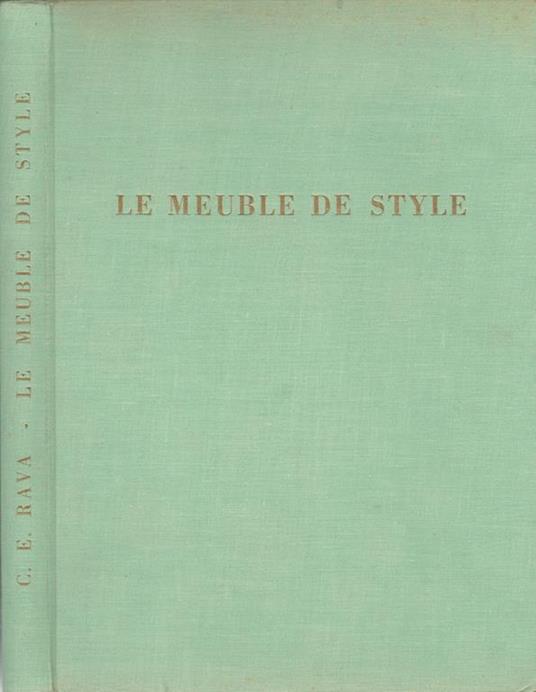 Le meuble de style du XIV au XIX siecle. Italie – France – Angleterre – Autriche – Allemagne – Amerique - Carlo E. Rava - copertina