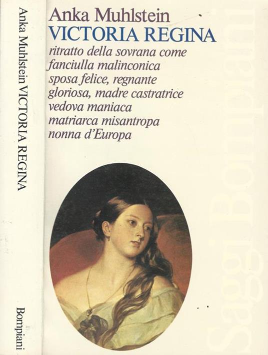 Victoria regina. Ritratto della sovrana come fanciulla malinconica, sposa felice, regnante gloriosa, madre castratrice, vedova maniaca, matriarca misantropa, nonna d'Europa - Anka Muhlstein - copertina