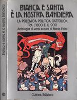 Bianca e santa è la nostra bandiera. La polemica politica cattolica tra l' 800 e il '900