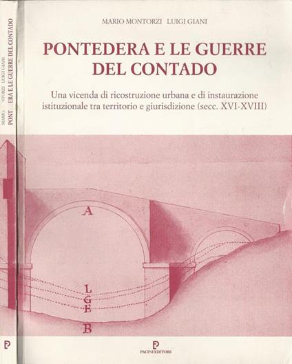 Pontedera e le guerre del contado. Una vicenda di ricostruzione urbana e di instaurazione istituzionale tra territorio e giurisdizione (secc. XVI-XVIII) - Mario Montorzi - copertina