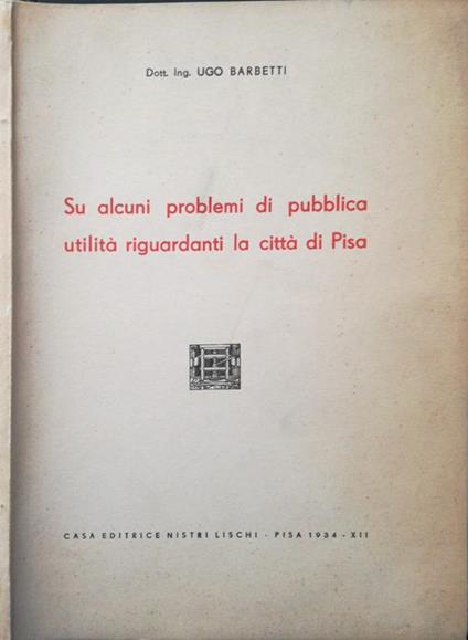 Su alcuni problemi di pubblica utilità riguardanti la città di Pisa - Ugo Barbetti - copertina