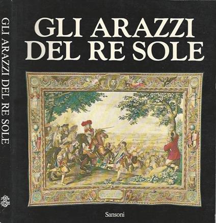 Gli arazzi del Re Sole. Les tapisseries de l'Histoire du Roi - Daniel Meyer - copertina