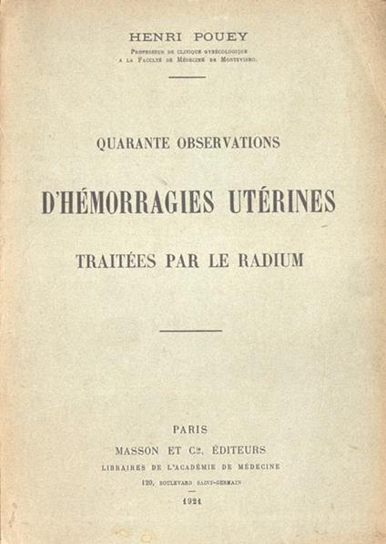 Quarante observations d' hèmorragies utèrines traitèes par le radium - Henry Pouey - copertina