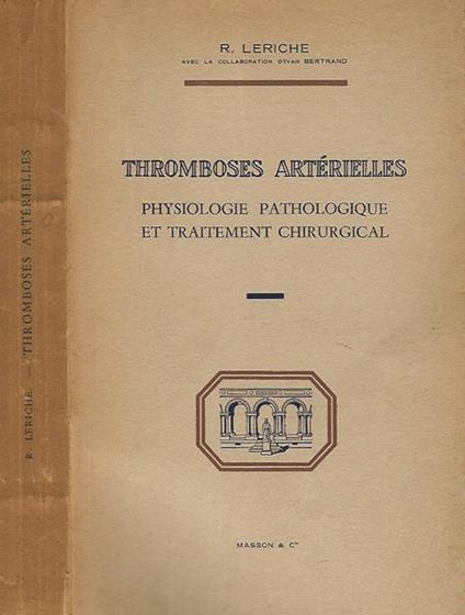 Tromboses Arterielles: Physiologie, pathologique et traitement chirurgical - R. Leriche - copertina