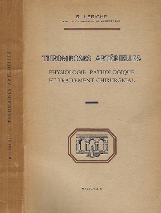 Tromboses Arterielles: Physiologie, pathologique et traitement chirurgical - R. Leriche - copertina