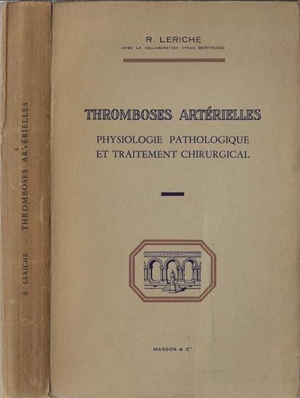 Thromboses artérielles. Physiologie pathologique et traitement chirurgical - R. Leriche - copertina