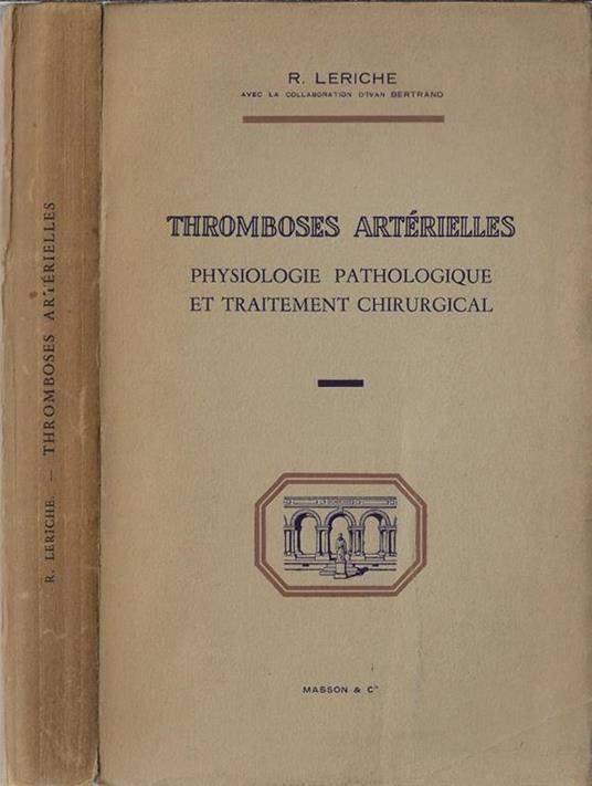 Thromboses artérielles. Physiologie pathologique et traitement chirurgical - R. Leriche - copertina