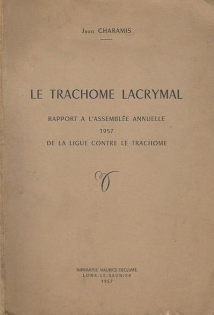 Le trachome lacrymal. Rapport a l'Assemblée Annuelle 1957 - De la ligue contre le trachome - Jean Charamis - copertina