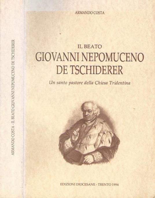 Il beato Giovanni Nepomuceno De Tschiderer. Un santo pastore della Chiesa Tridentina - Armando Costa - copertina