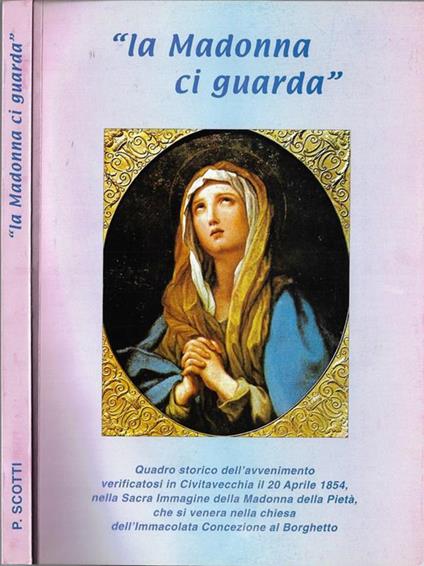 La Madonna ci guarda. Quadro storico dell'avvenimento verificatosi in Civitavecchia il 20 Aprile 1854 nella Sacra Immagine della Madonna della Pietà che si venera nella chiesa dell'Immacolata Concezione a Borghetto - Paolo Scotti - copertina