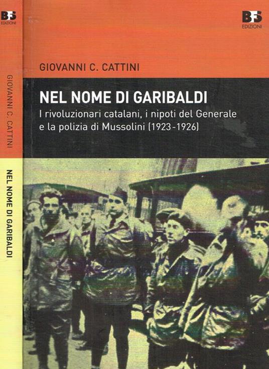 Nel nome di Garibaldi. I rivoluzionari catalani, i nipoti del Generale e la polizia di Mussolini (1923-1926) - Giovanni C. Cattini - copertina