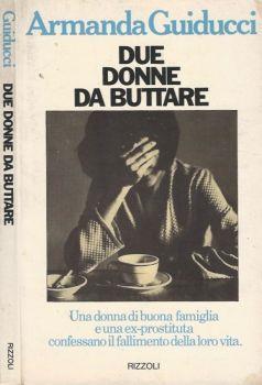 Due donne da buttare. Una donna di buona famiglia e un ex prostituta confessano il fallimento della loro vita - Armanda Guiducci - copertina