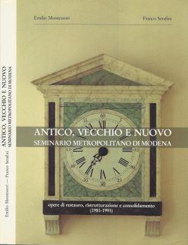 Antico, vecchio e nuovo. Seminario metropolitano di Modena. Opere di restauro, ristrutturazione e consolidamento (1981-1993) - Emilio Montessori - copertina