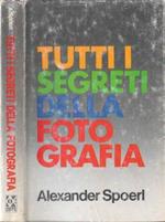 Tutti i segreti della fotografia. Arte della ripresa e tecnica dell'ingrandimento