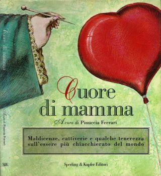 Cuore di mamma. Maldicenze, cattiverie e qualche tenerezza sull'essere più chiacchierato del mondo - Pinuccia Ferrari - copertina