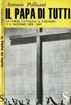 Il Papa di tutti. La Chiesa Cattolica, il fascismo e il razzismo 1929 - 1945 - Antonio Pellicani - copertina