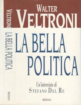 La bella politica. Un'intervista di Stefano del Re - Walter Veltroni - copertina