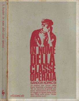 In nome della classe operaia. I ricordi di Sandor Kopacsi questore di Budapest nel 1956 - Sándor Kopácsi - copertina