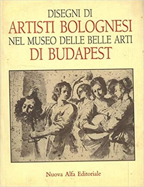Disegni Di Artisti Bolognesi Nel Museo Delle Belle Arti Di Budapest - Andrea Czére - copertina