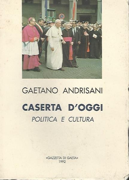 Caserta D'Oggi. Politica E Cultura - Gaetano Andrisani - copertina