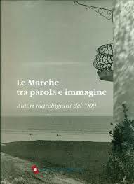 Le Marche tra parola e immagine. Autori marchigiani del '900 - copertina
