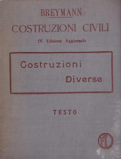 Trattato generale di costruzioni civili. Vol. IV. Costruzioni diverse - Gustav A. Breymann - copertina